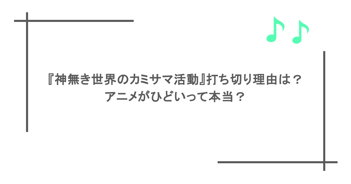 『神無き世界のカミサマ活動』打ち切り理由は？アニメがひどいって本当？