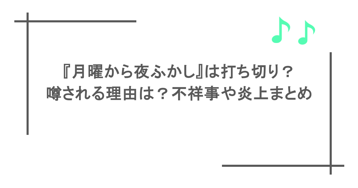 『月曜から夜ふかし』は打ち切り?噂される理由は?不祥事や炎上まとめ