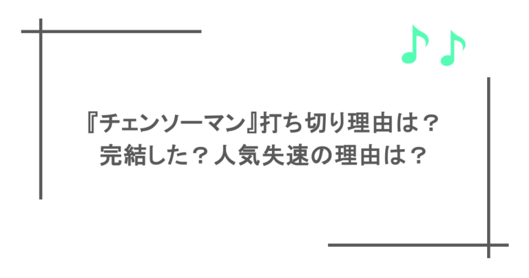 『チェンソーマン』打ち切り理由は？完結した？人気失速の理由は？