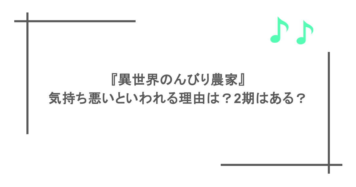 『異世界のんびり農家』が気持ち悪いといわれる理由は？2期はある？