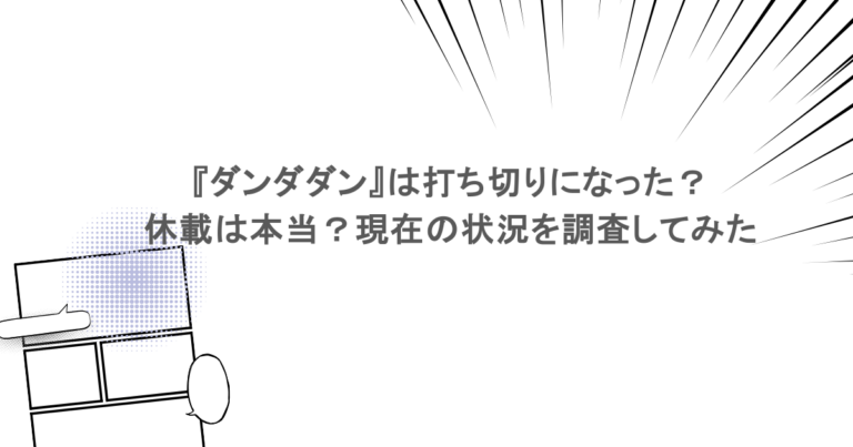 『ダンダダン』は打ち切りになった？休載は本当？現在の状況を調査してみた
