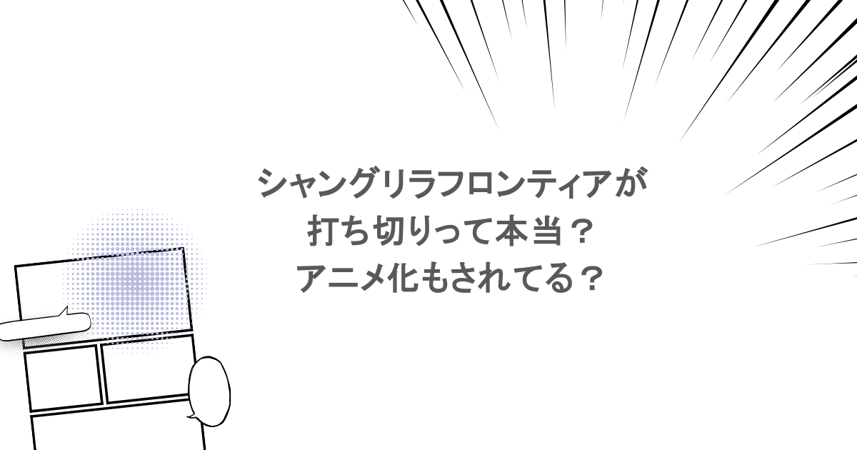 シャングリラフロンティアが打ち切りって本当？アニメ化もされてる？